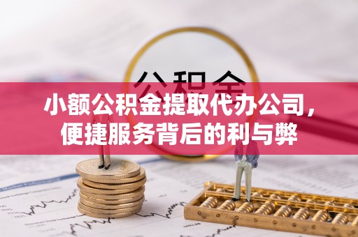 吉水小额公积金提取代办公司，便捷服务背后的利与弊