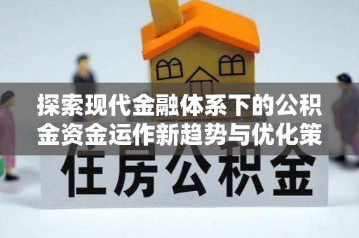吉水探索现代金融体系下的公积金资金运作新趋势与优化策略