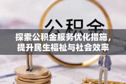 吉水探索公积金服务优化措施，提升民生福祉与社会效率