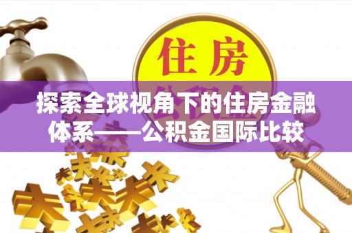 吉水探索全球视角下的住房金融体系——公积金国际比较