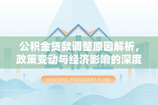 吉水公积金贷款调整原因解析，政策变动与经济影响的深度探讨