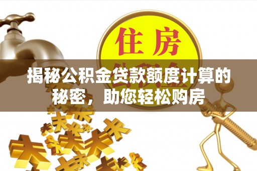 吉水揭秘公积金贷款额度计算的秘密，助您轻松购房