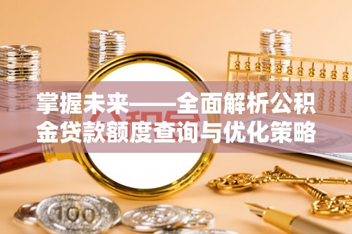吉水掌握未来——全面解析公积金贷款额度查询与优化策略