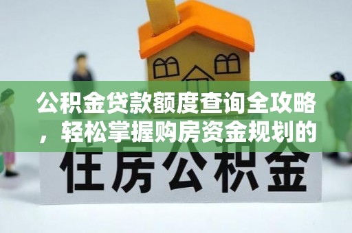 吉水公积金贷款额度查询全攻略，轻松掌握购房资金规划的关键