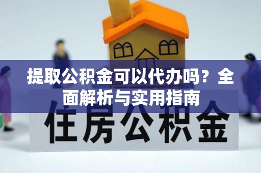 吉水提取公积金可以代办吗？全面解析与实用指南