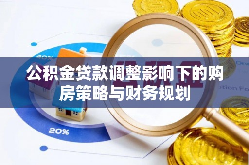 吉水公积金贷款调整影响下的购房策略与财务规划