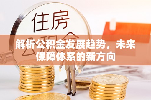 吉水解析公积金发展趋势，未来保障体系的新方向