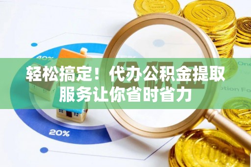 吉水轻松搞定！代办公积金提取服务让你省时省力