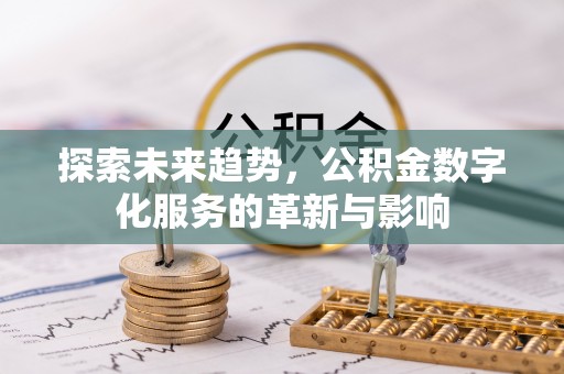 吉水探索未来趋势，公积金数字化服务的革新与影响