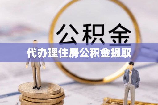 吉水代办理住房公积金提取