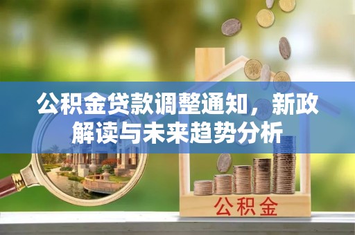 吉水公积金贷款调整通知，新政解读与未来趋势分析
