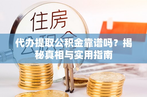 吉水代办提取公积金靠谱吗？揭秘真相与实用指南