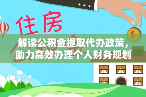 吉水解读公积金提取代办政策，助力高效办理个人财务规划