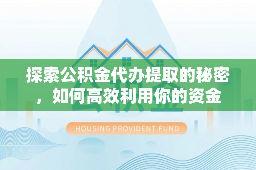 吉水探索公积金代办提取的秘密，如何高效利用你的资金