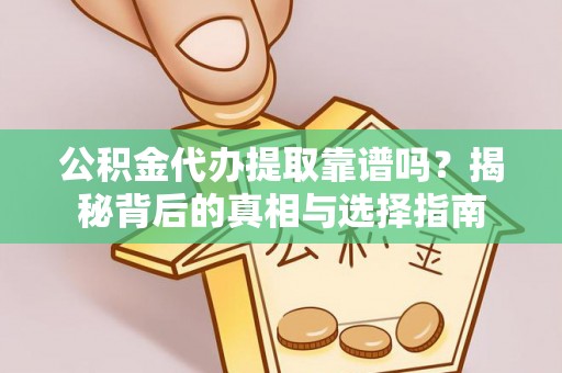 吉水公积金代办提取靠谱吗？揭秘背后的真相与选择指南