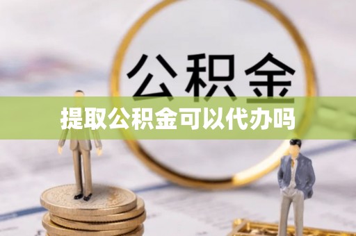 吉水提取公积金可以代办吗