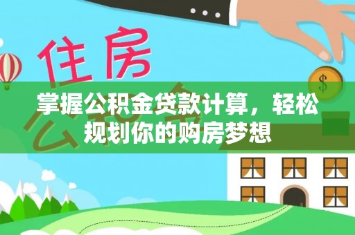 吉水掌握公积金贷款计算，轻松规划你的购房梦想