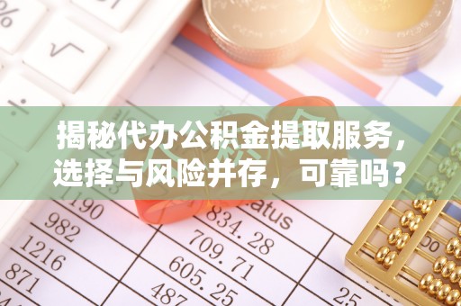 吉水揭秘代办公积金提取服务，选择与风险并存，可靠吗？