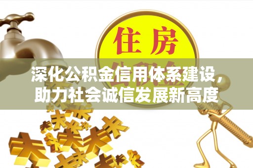 吉水深化公积金信用体系建设，助力社会诚信发展新高度