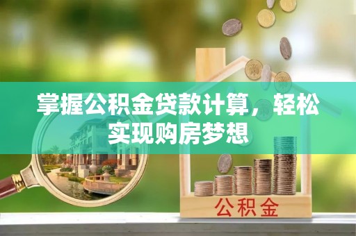 吉水掌握公积金贷款计算，轻松实现购房梦想