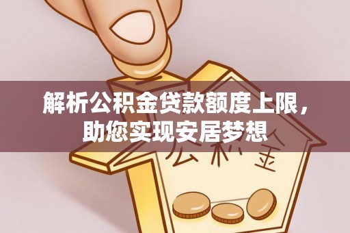 吉水解析公积金贷款额度上限，助您实现安居梦想