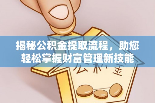 吉水揭秘公积金提取流程，助您轻松掌握财富管理新技能