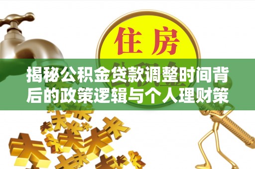 吉水揭秘公积金贷款调整时间背后的政策逻辑与个人理财策略