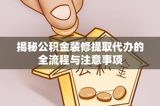 吉水揭秘公积金装修提取代办的全流程与注意事项