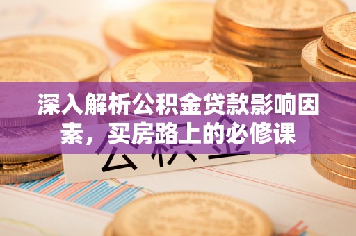 吉水深入解析公积金贷款影响因素，买房路上的必修课