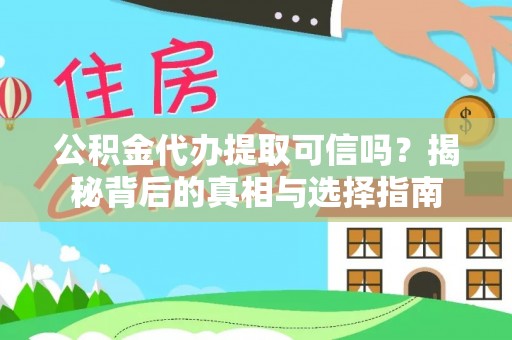 吉水公积金代办提取可信吗？揭秘背后的真相与选择指南