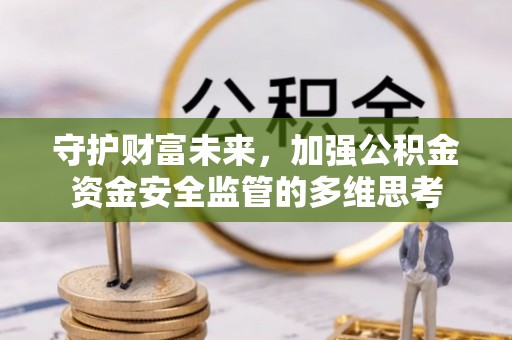 吉水守护财富未来，加强公积金资金安全监管的多维思考