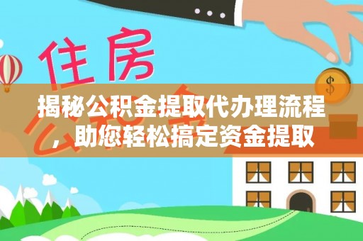 吉水揭秘公积金提取代办理流程，助您轻松搞定资金提取