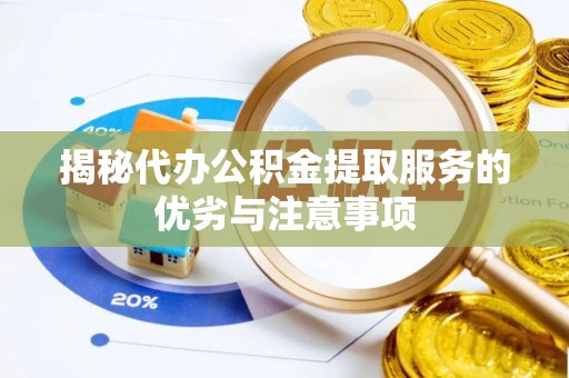 吉水揭秘代办公积金提取服务的优劣与注意事项