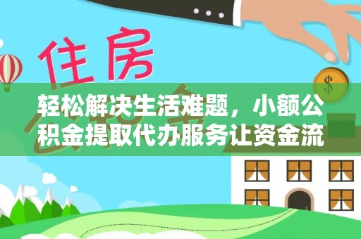 吉水轻松解决生活难题，小额公积金提取代办服务让资金流动更便捷