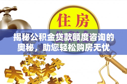 吉水揭秘公积金贷款额度咨询的奥秘，助您轻松购房无忧