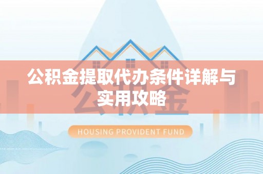 吉水公积金提取代办条件详解与实用攻略