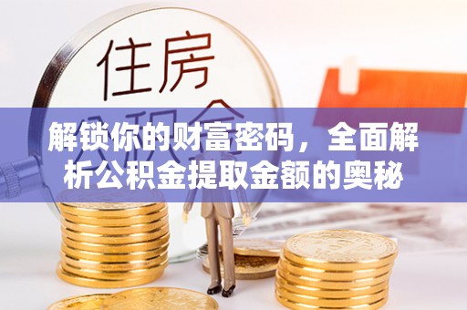 吉水解锁你的财富密码，全面解析公积金提取金额的奥秘