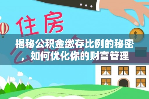 吉水揭秘公积金缴存比例的秘密，如何优化你的财富管理