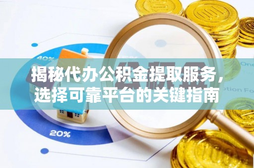 吉水揭秘代办公积金提取服务，选择可靠平台的关键指南
