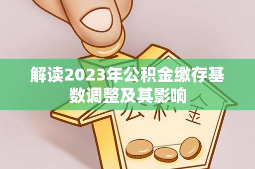 吉水解读2023年公积金缴存基数调整及其影响