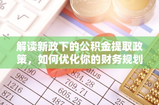 吉水解读新政下的公积金提取政策，如何优化你的财务规划