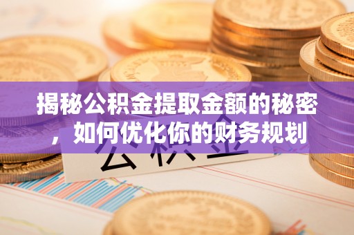 吉水揭秘公积金提取金额的秘密，如何优化你的财务规划