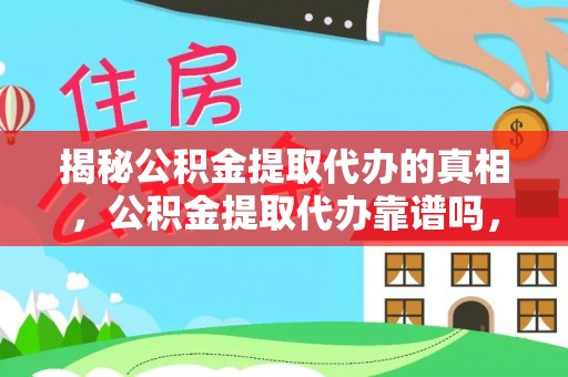 吉水揭秘公积金提取代办的真相，公积金提取代办靠谱吗，如何选择专业服务？