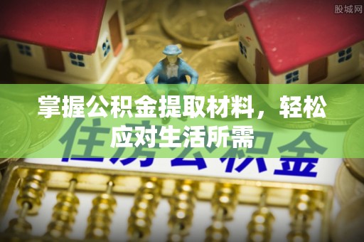 吉水掌握公积金提取材料，轻松应对生活所需