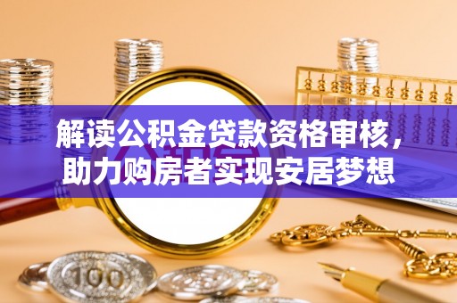 吉水解读公积金贷款资格审核，助力购房者实现安居梦想