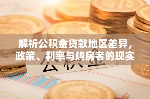 吉水解析公积金贷款地区差异，政策、利率与购房者的现实选择