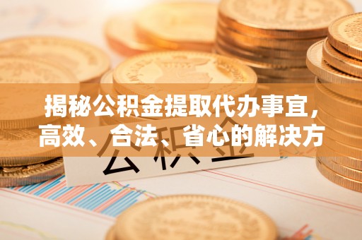 吉水揭秘公积金提取代办事宜，高效、合法、省心的解决方案