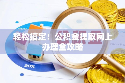吉水轻松搞定！公积金提取网上办理全攻略