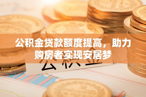 吉水公积金贷款额度提高，助力购房者实现安居梦
