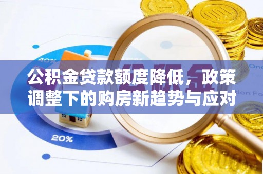 吉水公积金贷款额度降低，政策调整下的购房新趋势与应对策略